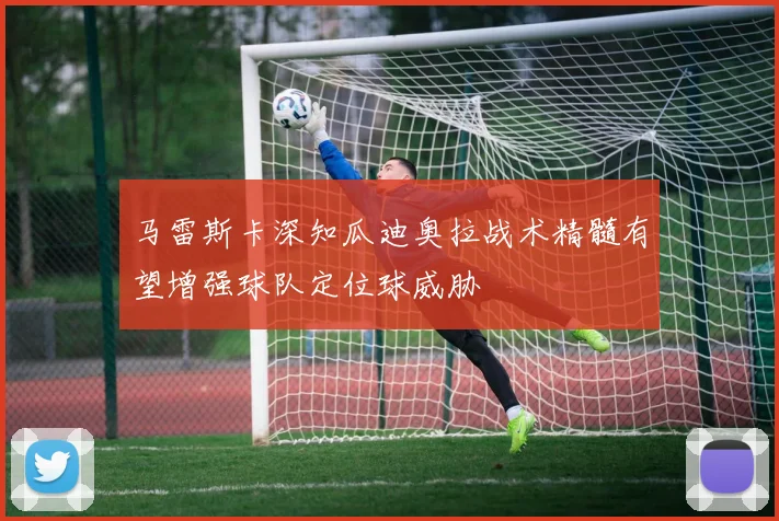 马雷斯卡深知瓜迪奥拉战术精髓有望增强球队定位球威胁