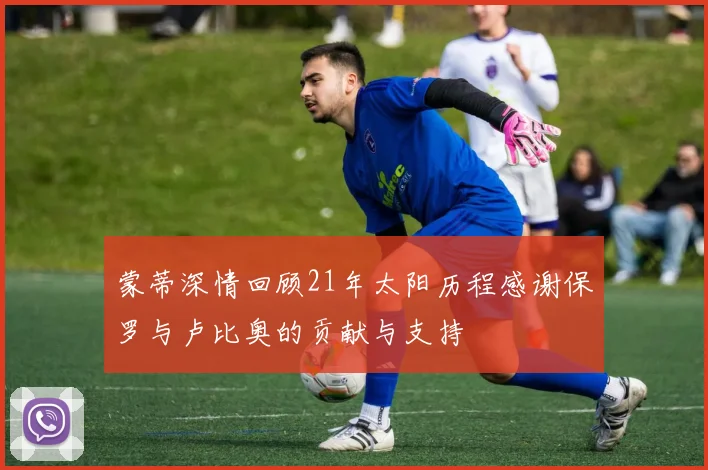 蒙蒂深情回顾21年太阳历程感谢保罗与卢比奥的贡献与支持