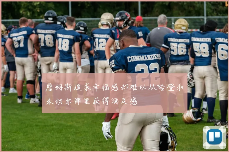 詹姆斯追求幸福感却难以从哈登和米切尔那里获得满足感