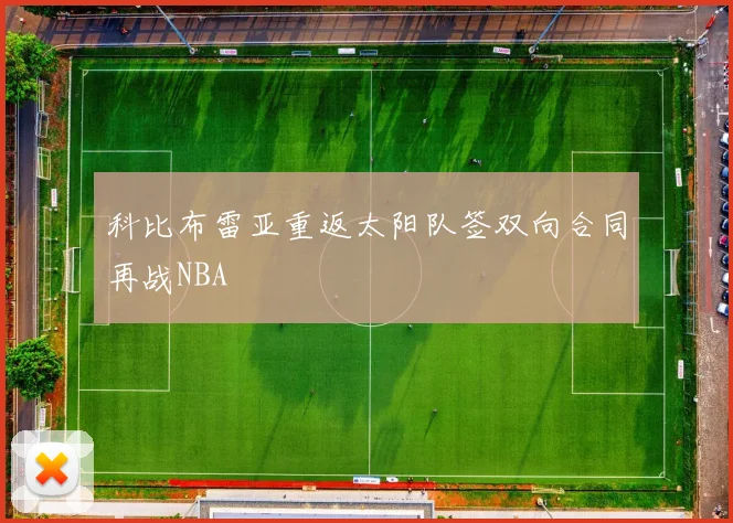 科比布雷亚重返太阳队签双向合同再战NBA