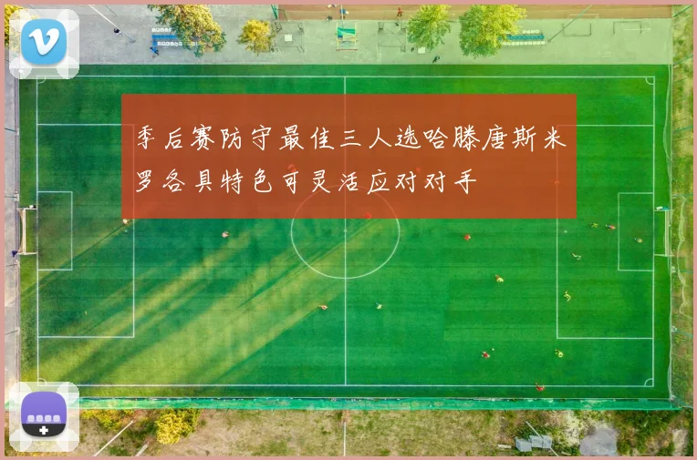 季后赛防守最佳三人选哈滕唐斯米罗各具特色可灵活应对对手