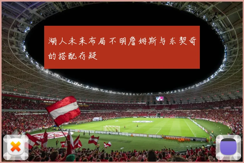 湖人未来布局不明詹姆斯与东契奇的搭配存疑
