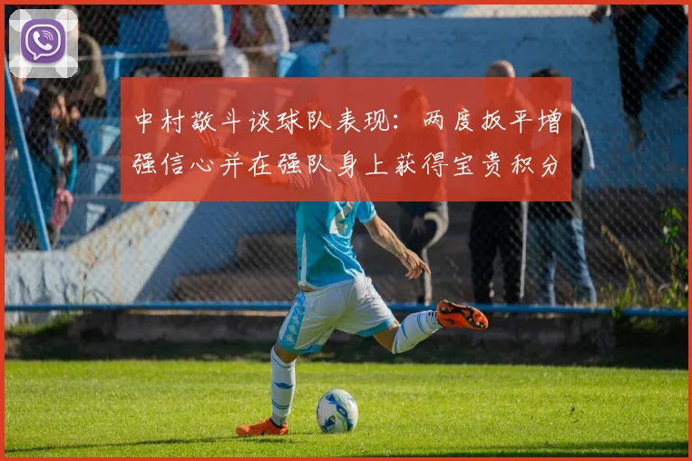 中村敬斗谈球队表现：两度扳平增强信心并在强队身上获得宝贵积分