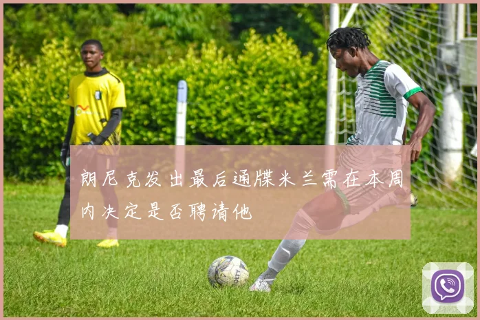 朗尼克发出最后通牒米兰需在本周内决定是否聘请他