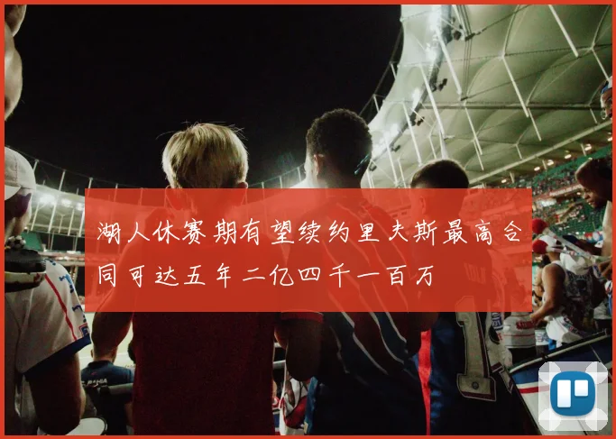 湖人休赛期有望续约里夫斯最高合同可达五年二亿四千一百万